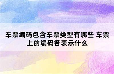 车票编码包含车票类型有哪些 车票上的编码各表示什么